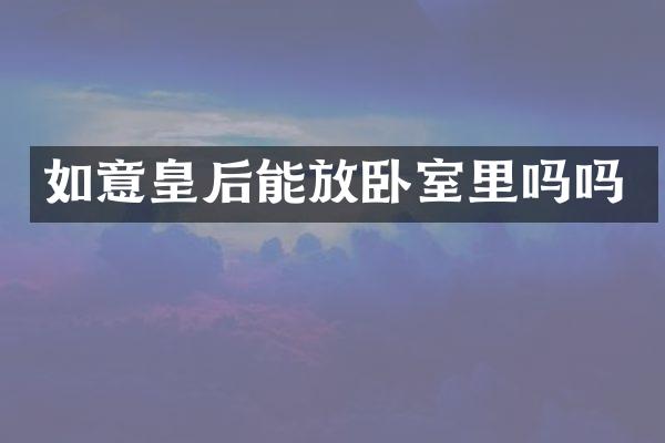 如意皇后能放卧室里吗吗