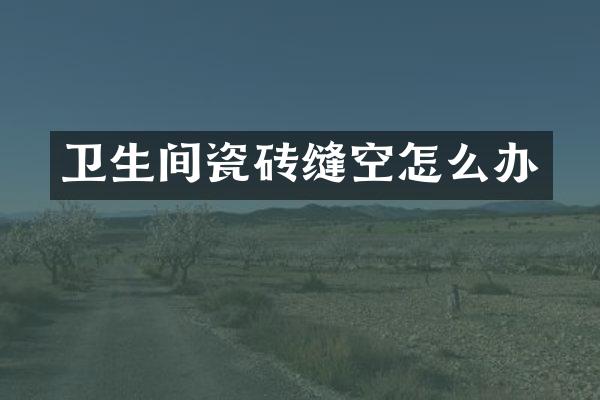 卫生间瓷砖缝空怎么办