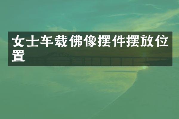 女士车载佛像摆件摆放位置