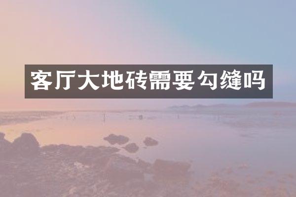 客厅大地砖需要勾缝吗