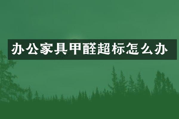 办公家具甲醛超标怎么办