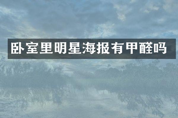 卧室里明星海报有甲醛吗