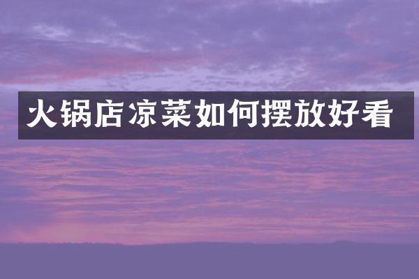 火锅店凉菜如何摆放好看