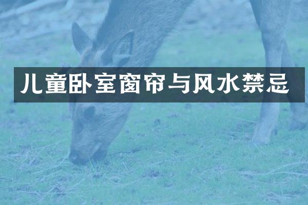 儿童卧室窗帘与风水禁忌