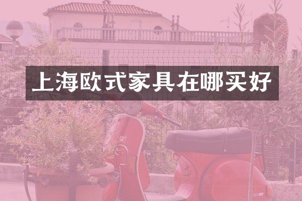 上海欧式家具在哪买好