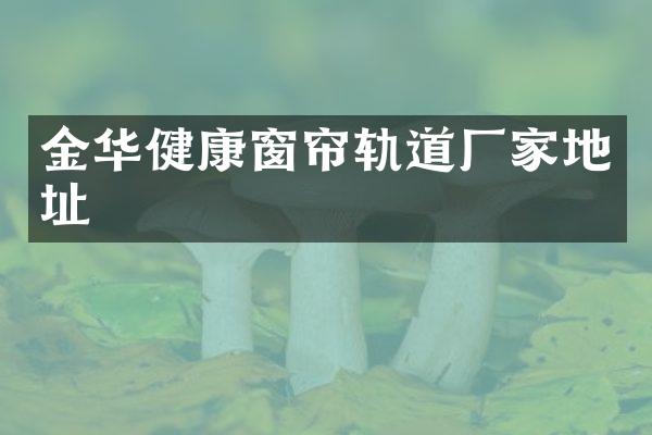 金华健康窗帘轨道厂家地址