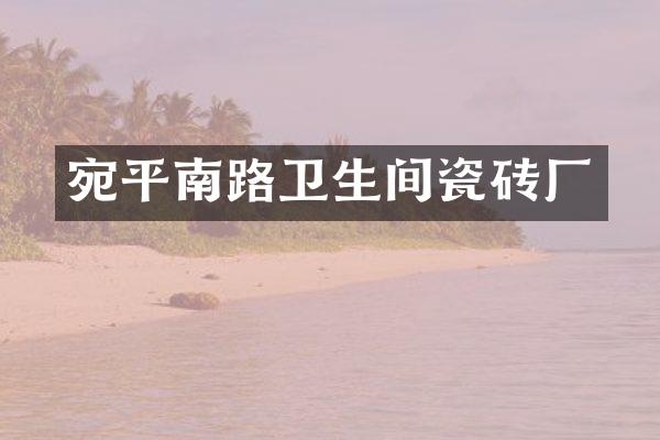 宛平南路卫生间瓷砖厂