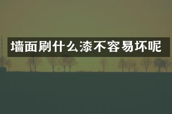 墙面刷什么漆不容易坏呢