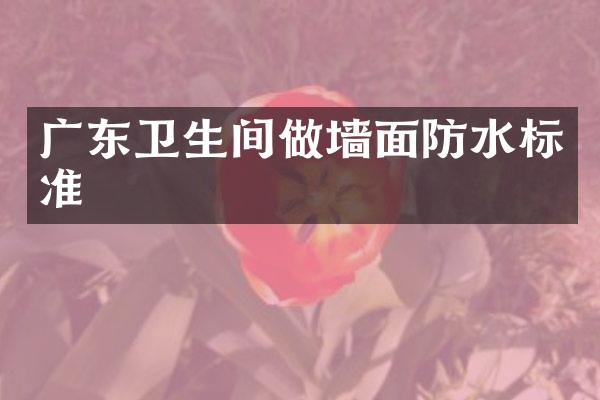 广东卫生间做墙面防水标准