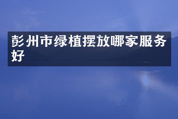 彭州市绿植摆放哪家服务好