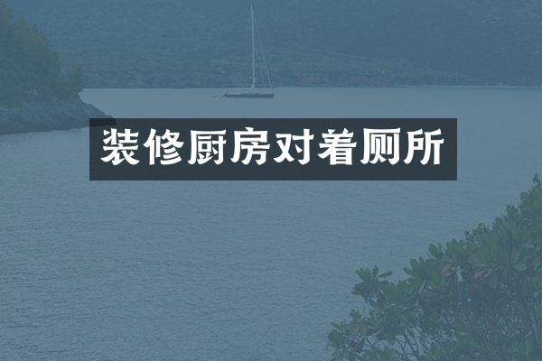 装修厨房对着厕所