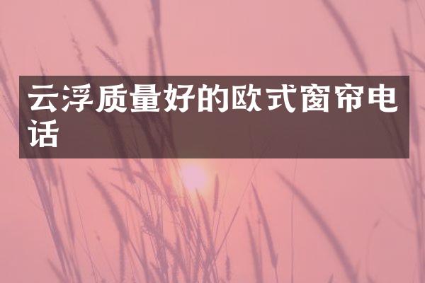 云浮质量好的欧式窗帘电话