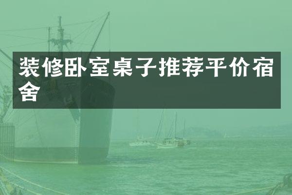 装修卧室桌子推荐平价宿舍