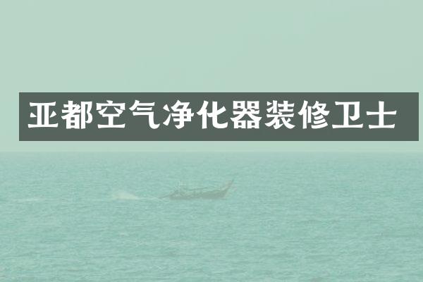 亚都空气净化器装修卫士