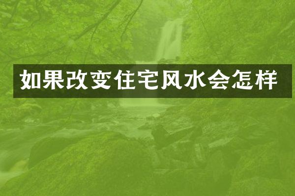 如果改变住宅风水会怎样