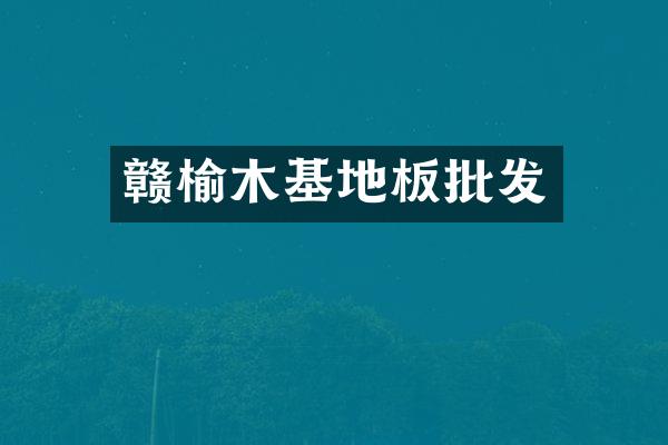 赣榆木基地板批发
