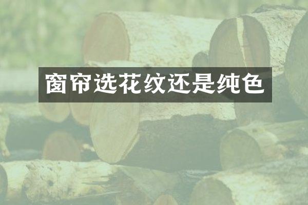 窗帘选花纹还是纯色