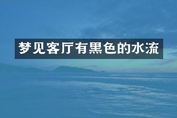 梦见客厅有黑色的水流