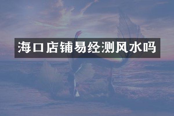 海口店铺易经测风水吗
