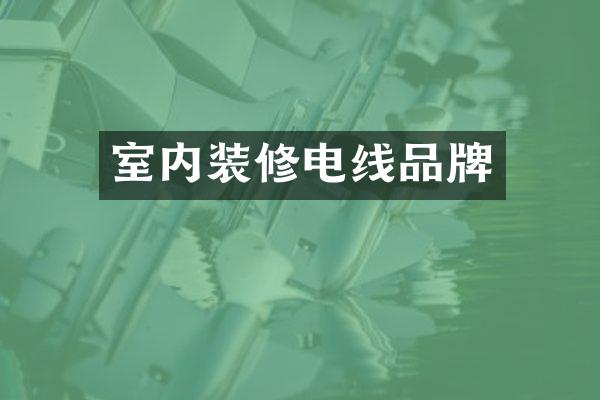 室内装修电线品牌
