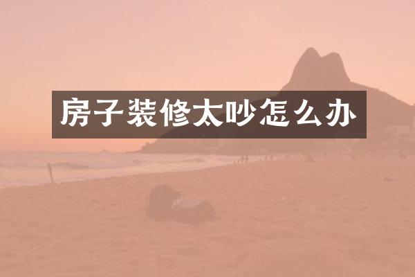 房子装修太吵怎么办
