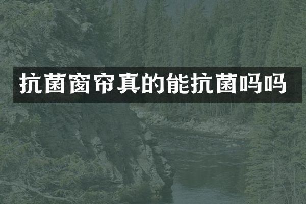 抗菌窗帘真的能抗菌吗吗