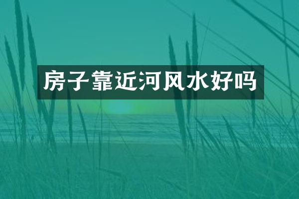 房子靠近河风水好吗