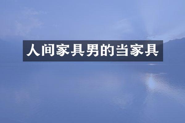 人间家具男的当家具