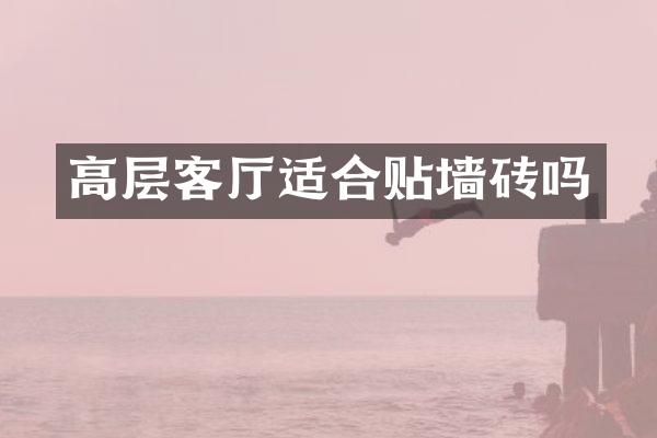高层客厅适合贴墙砖吗