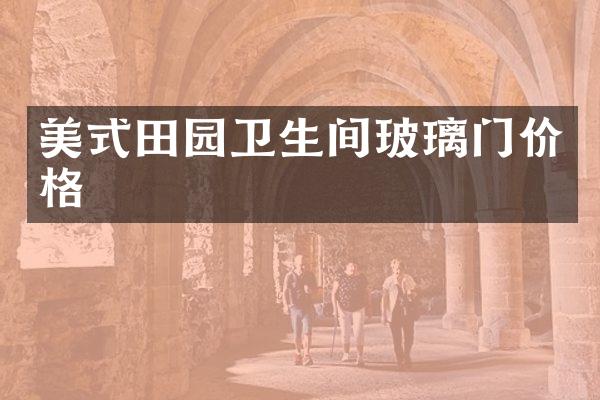 美式田园卫生间玻璃门价格