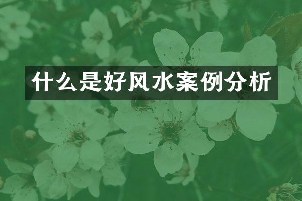 什么是好风水案例分析