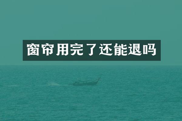 窗帘用完了还能退吗