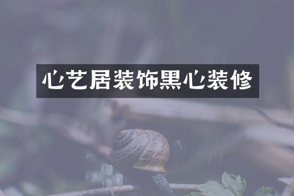 心艺居装饰黑心装修