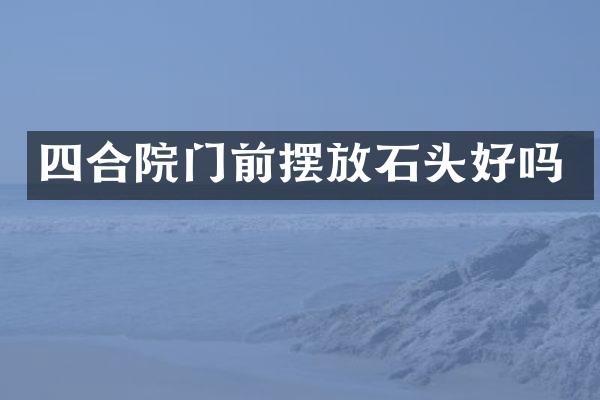 四合院门前摆放石头好吗