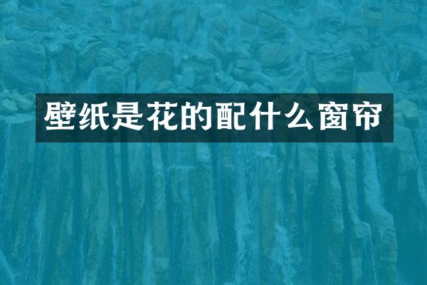 壁纸是花的配什么窗帘