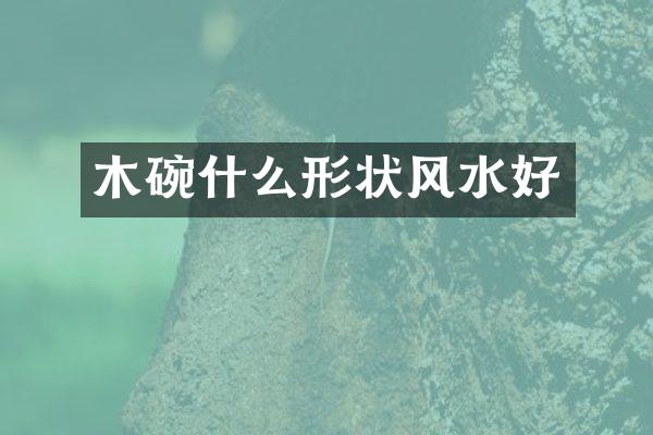 木碗什么形状风水好