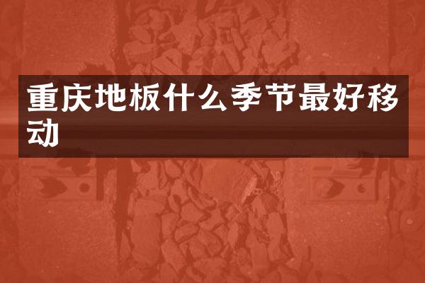 重庆地板什么季节最好移动