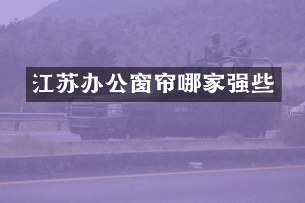 江苏办公窗帘哪家强些
