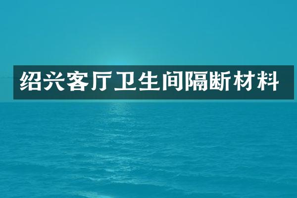 绍兴客厅卫生间隔断材料