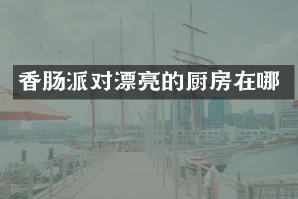 香肠派对漂亮的厨房在哪