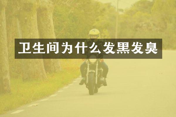卫生间为什么发黑发臭