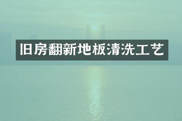 旧房翻新地板清洗工艺