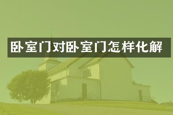 卧室门对卧室门怎样化解
