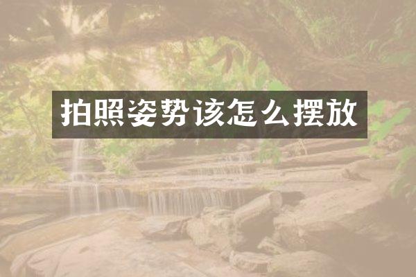 拍照姿势该怎么摆放