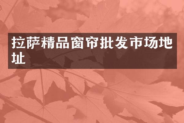 拉萨精品窗帘批发市场地址
