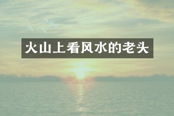 火山上看风水的老头