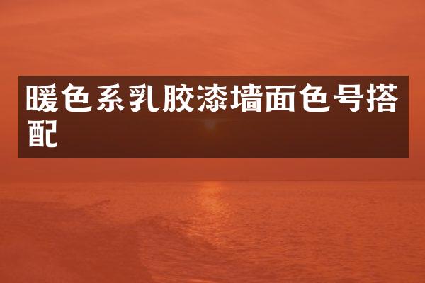 暖色系乳胶漆墙面色号搭配