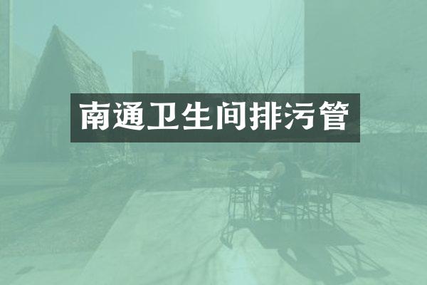 南通卫生间排污管