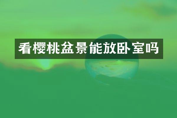 看樱桃盆景能放卧室吗