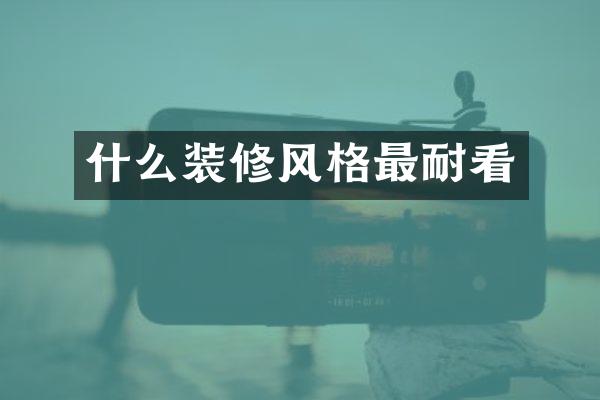 什么装修风格最耐看